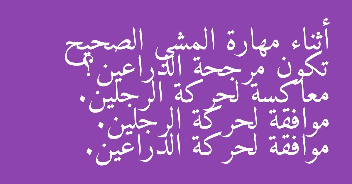 أثناء مهارة المشي الصحيح تكون مرجحة الذراعين؟ معاكسة لحركة الرجلين. موافقة لحركة الرجلين. موافقة لحركة الذراعين.