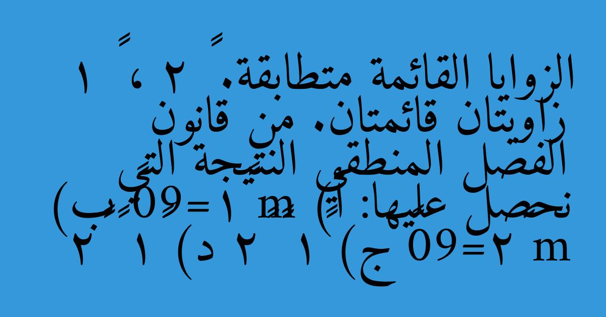الزوايا القائمة متطابقة. ∠ 2 ، ∠ 1 زاويتان قائمتان. من قانون الفصل المنطقي النتيجة التي نحصل عليها: أ) m ∠1=90° ب) m ∠2=90° ج) ∠1 ≢ ∠2 د) ∠1 ≅ ∠2