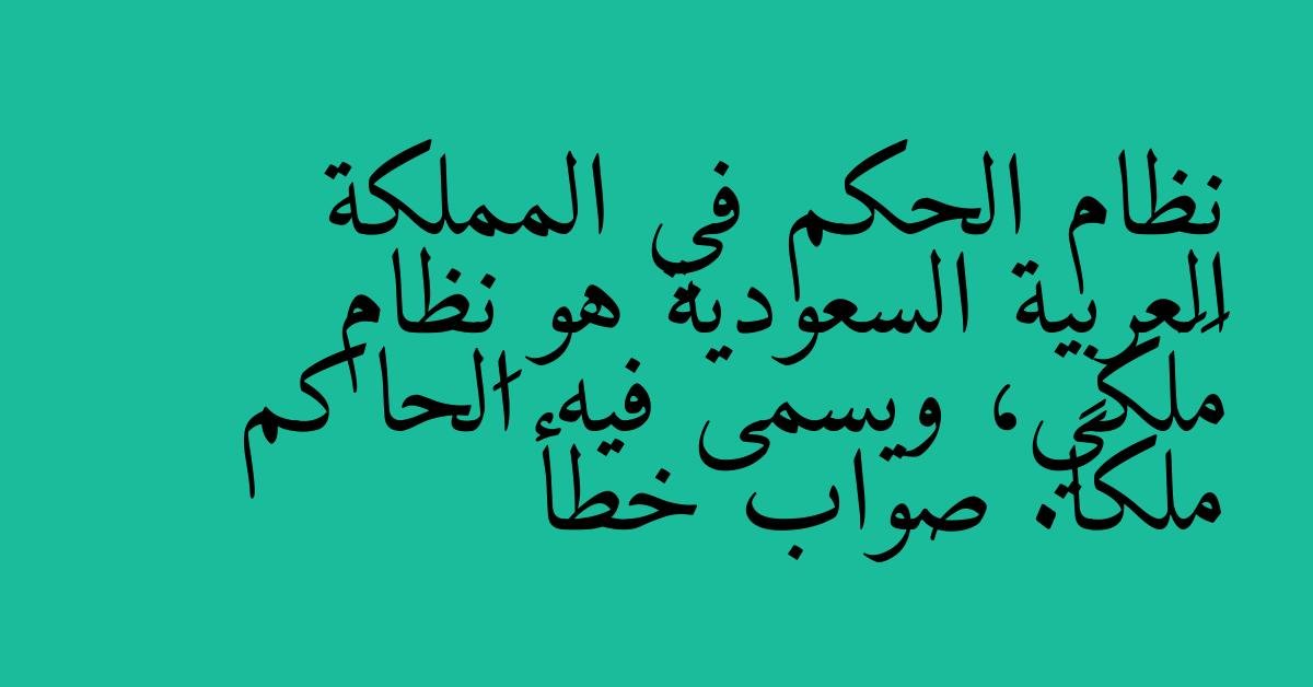 نظام الحكم في المملكة العربية السعودية هو نِظام مَلَكي، ويسمى فيه الحاكم ملكاً. صواب خطأ