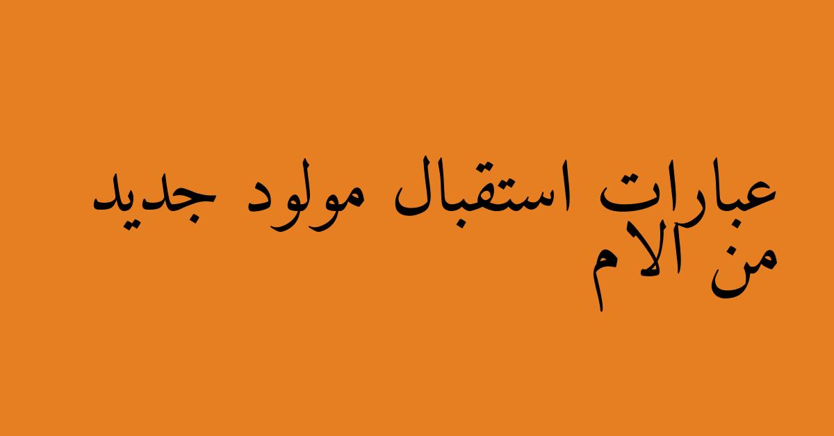 عبارات استقبال مولود جديد من الام
