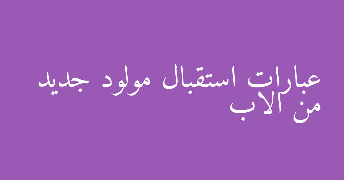 عبارات استقبال مولود جديد من الاب