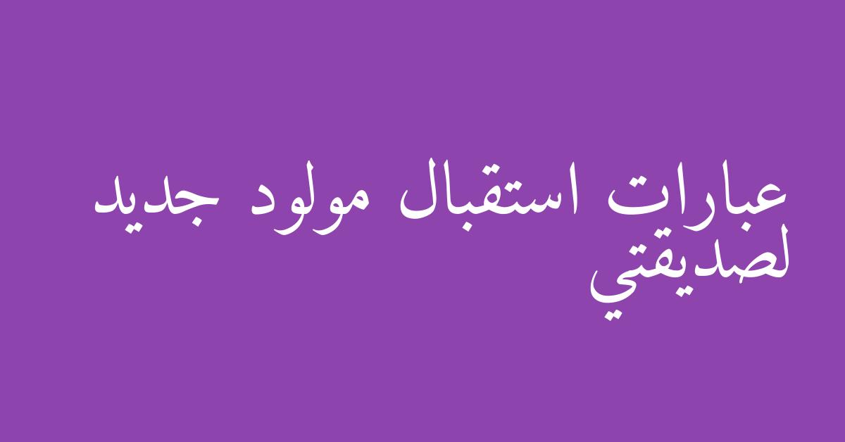 عبارات استقبال مولود جديد لصديقتي