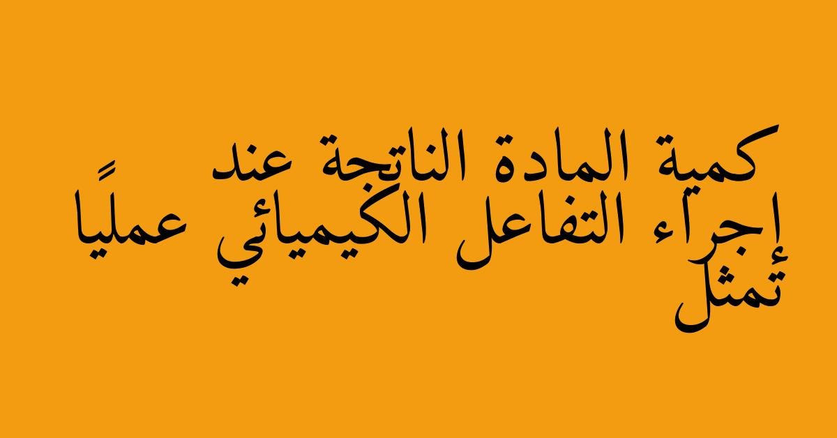 كمية المادة الناتجة عند إجراء التفاعل الكيميائي عمليًا تمثل