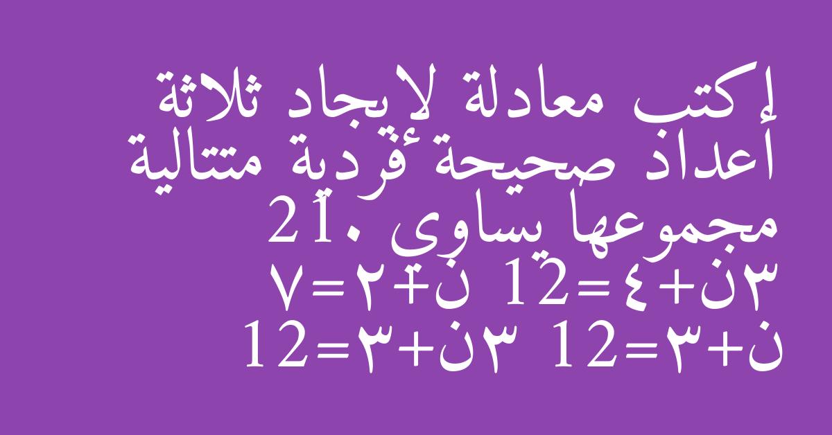 اكتب معادلة لإيجاد ثلاثة أعداد صحيحة فردية متتالية مجموعها يساوي 21. 3ن+4=21 ن+2=7 ن+3=21 3ن+3=21