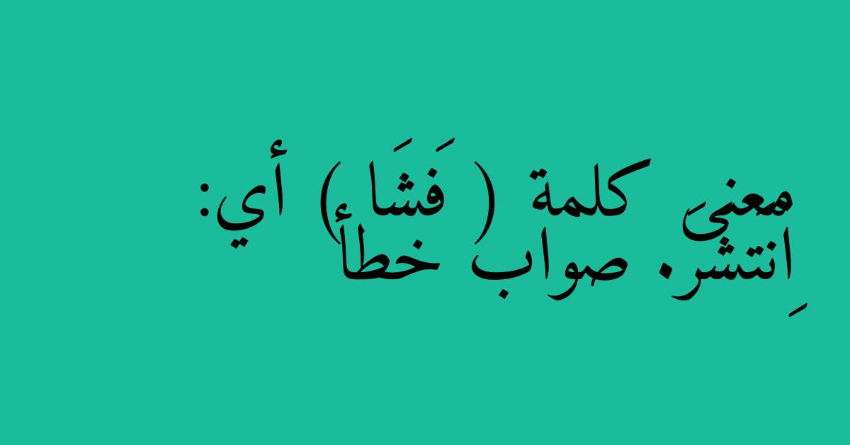 معنى كلمة ( فَشَا ) أي: اِنْتَشَرَ. صواب خطأ