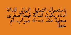 باستعمال التمثيل البياني للدالة ادناه يكون للدالة قيمة صغرى محلية عند x=-4 صواب أم خطأ