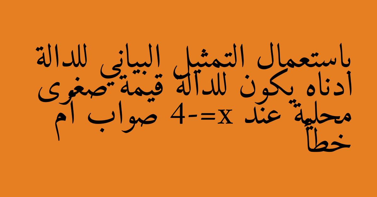 باستعمال التمثيل البياني للدالة ادناه يكون للدالة قيمة صغرى محلية عند x=-4 صواب أم خطأ