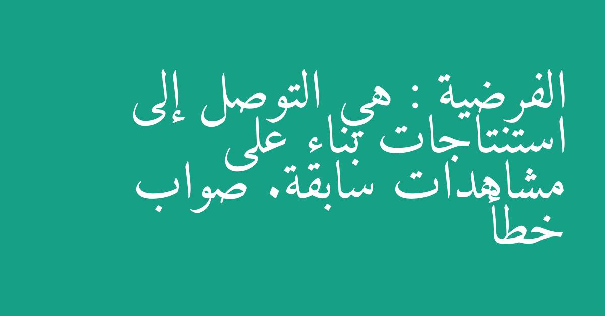 الفرضية : هي التوصل إلى استنتاجات بناء على مشاهدات سابقة. صواب خطأ