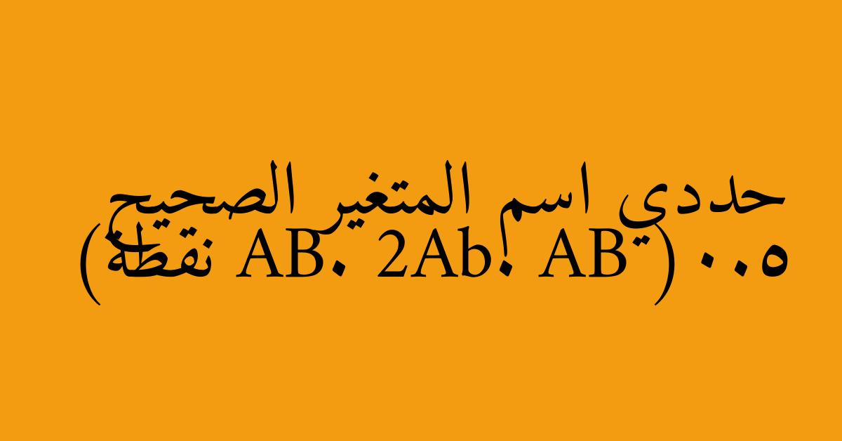 حددي اسم المتغير الصحيح AB. 2Ab. AB (0.5 نقطة)