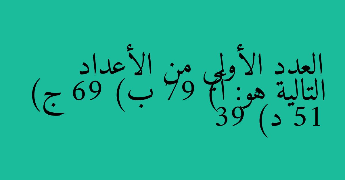 العدد الأولي من الأعداد التالية هو: أ) 79 ب) 69 ج) 51 د) 39