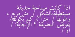 اذا كانت مساحة حديقة مستطيلة الشكل ٣/٤ ٣ متر مربع ، وطولها ١/٢ ٢ مترا ، كم يكون عرض الحديقة ؟ الإجابة: ١/٢ ١ أو ٣/٢