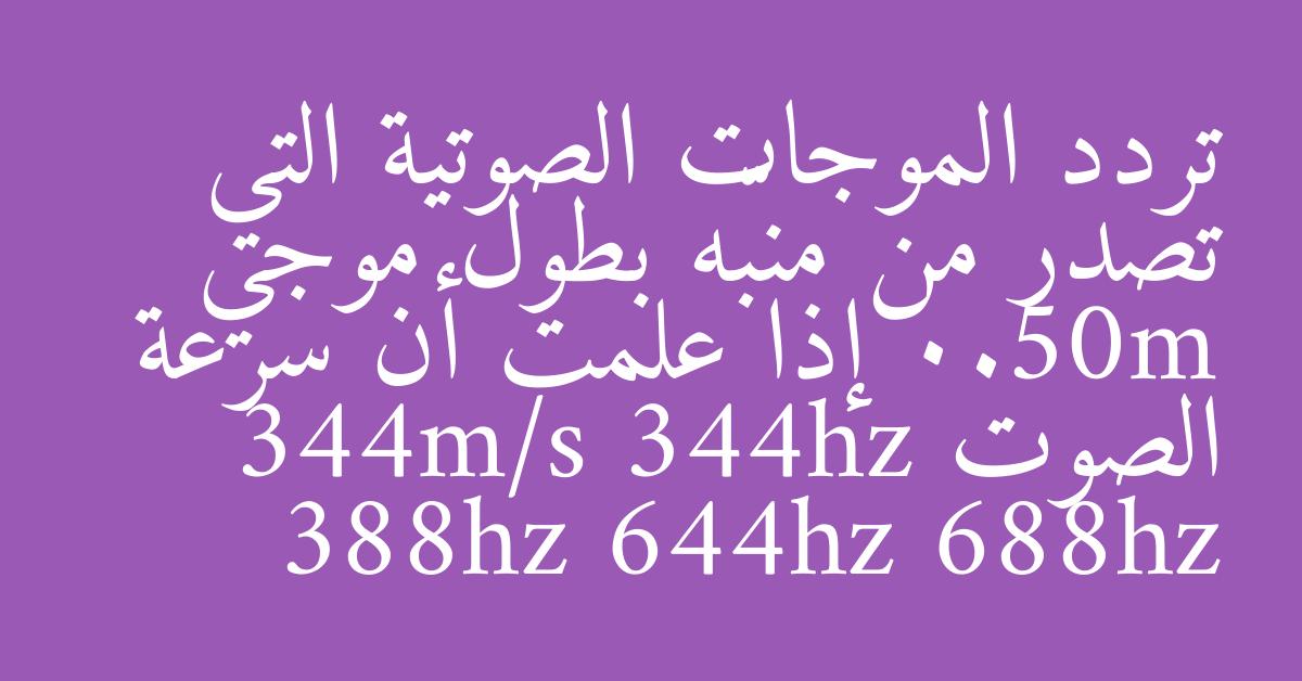 تردد الموجات الصوتية التي تصدر من منبّه بطول موجي 0.50m إذا علمت أن سرعة الصوت 344m/s 344hz 388hz 644hz 688hz
