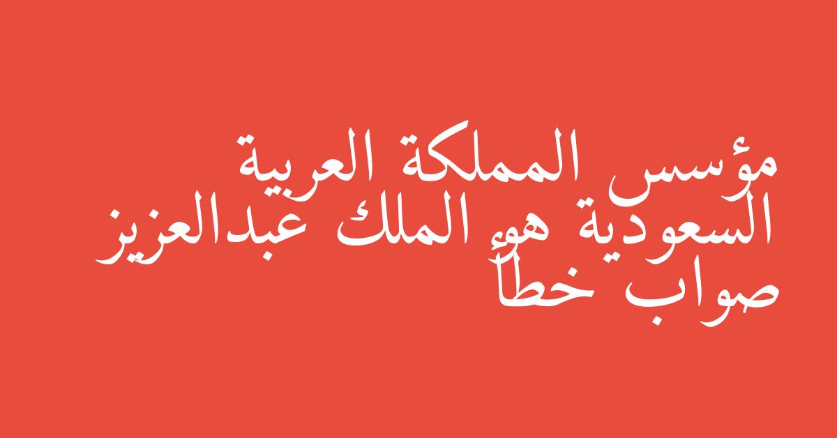 مؤسس المملكة العربية السعودية هو الملك عبدالعزيز صواب خطأ