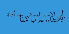 يأتي الاسم المستثنى بعد أداة الاستثناء. صواب خطأ