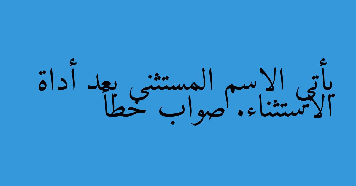 يأتي الاسم المستثنى بعد أداة الاستثناء. صواب خطأ