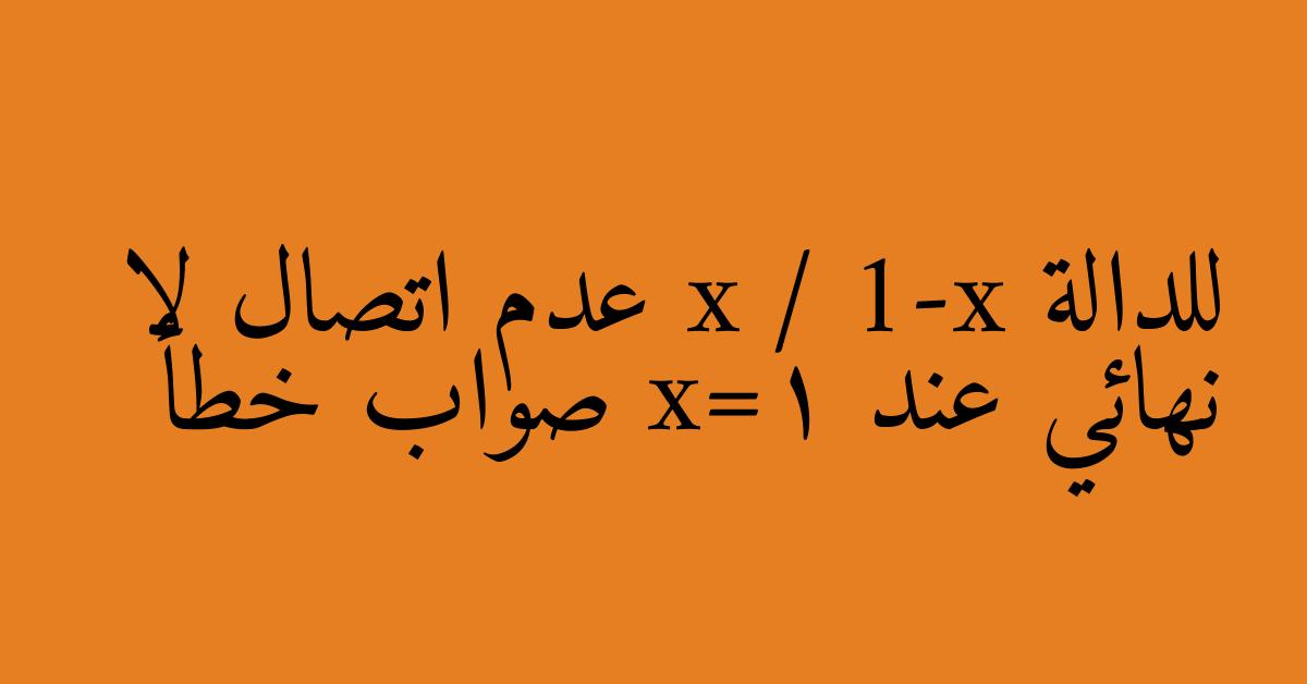 للدالة x / 1-x عدم اتصال لا نهائي عند 1=x صواب خطأ
