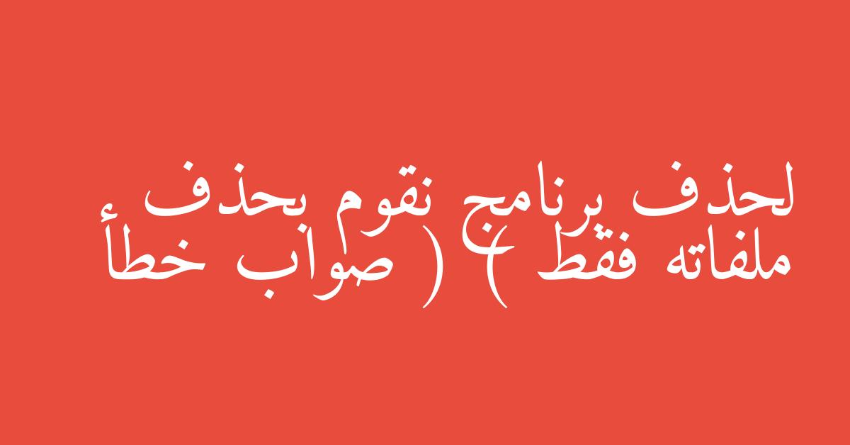 لحذف برنامج نقوم بحذف ملفاته فقط ( ) صواب خطأ