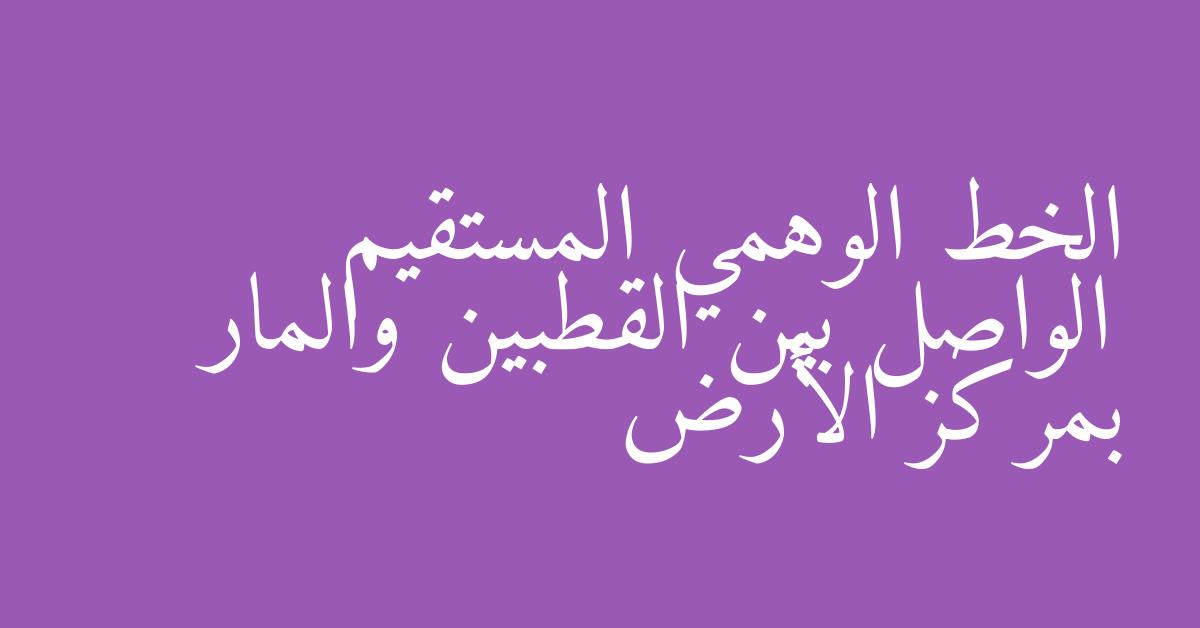 الخط الوهمي المستقيم الواصل بين القطبين والمار بمركز الأرض