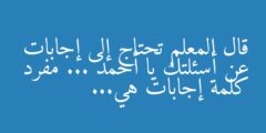 قال المعلم تحتاج إلى إجابات عن أسئلتك يا أحمد … مفرد كلمة إجابات هي…