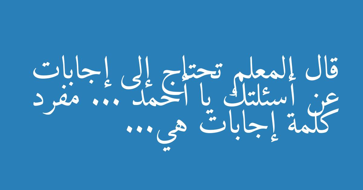 قال المعلم تحتاج إلى إجابات عن أسئلتك يا أحمد ... مفرد كلمة إجابات هي...
