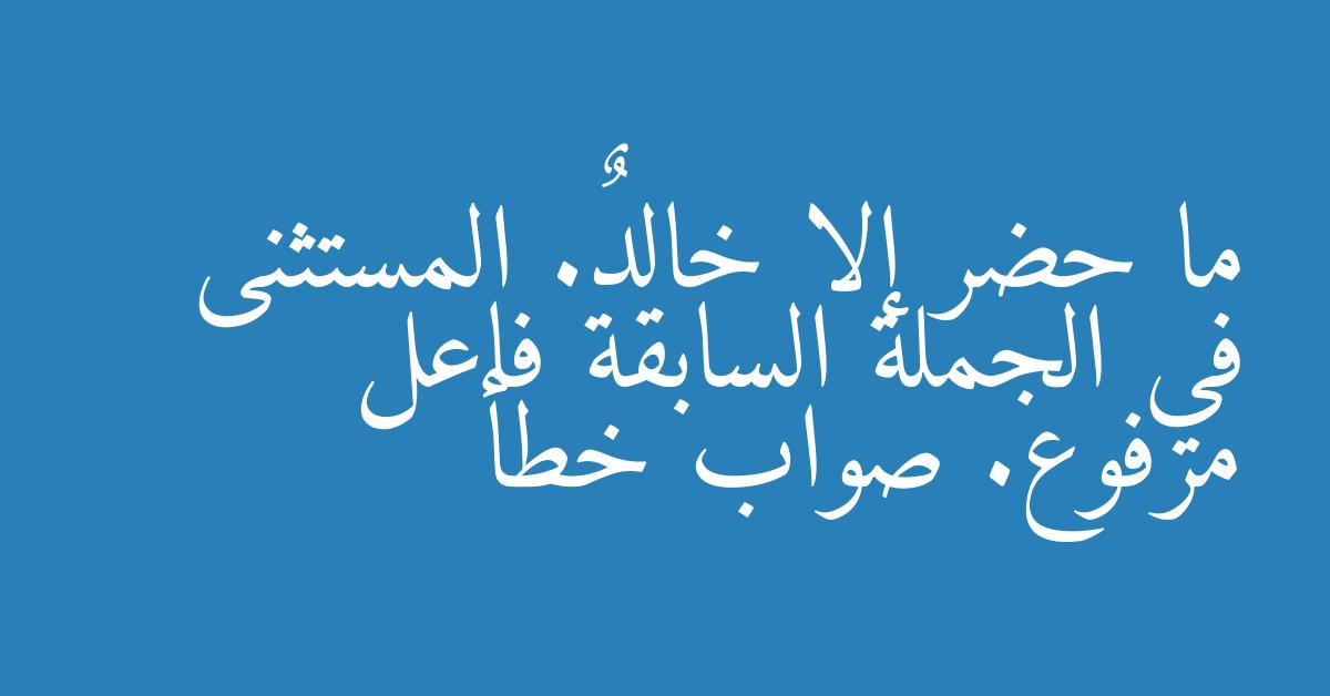 ما حضر إلا خالدٌ. المستثنى في الجملة السابقة فاعل مرفوع. صواب خطأ
