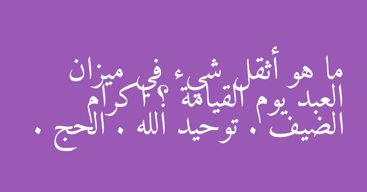 ما هو أثقل شيء في ميزان العبد يوم القيامة ؟ اكرام الضيف . توحيد الله . الحج .