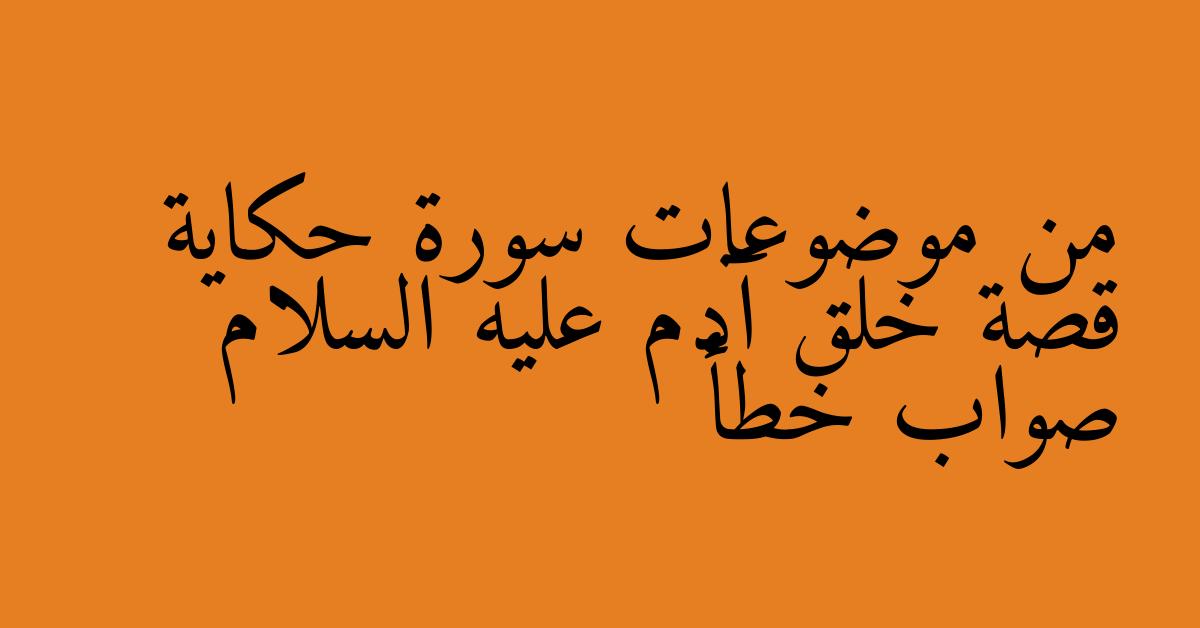 من موضوعات سورة حكاية قصة خلق آدم عليه السلام صواب خطأ