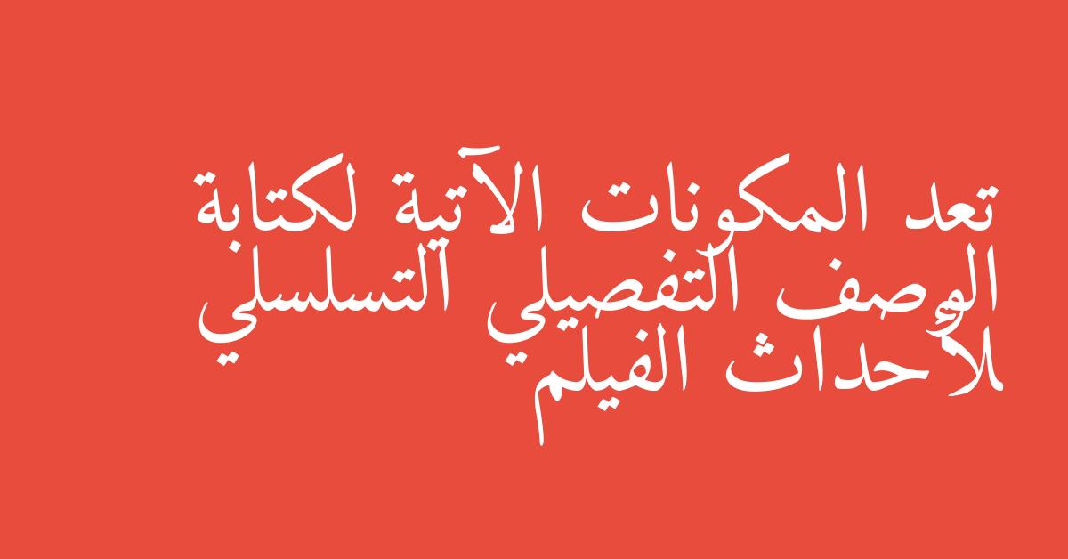 تعد المكونات الآتية لكتابة الوصف التفصيلي التسلسلي لأحداث الفيلم