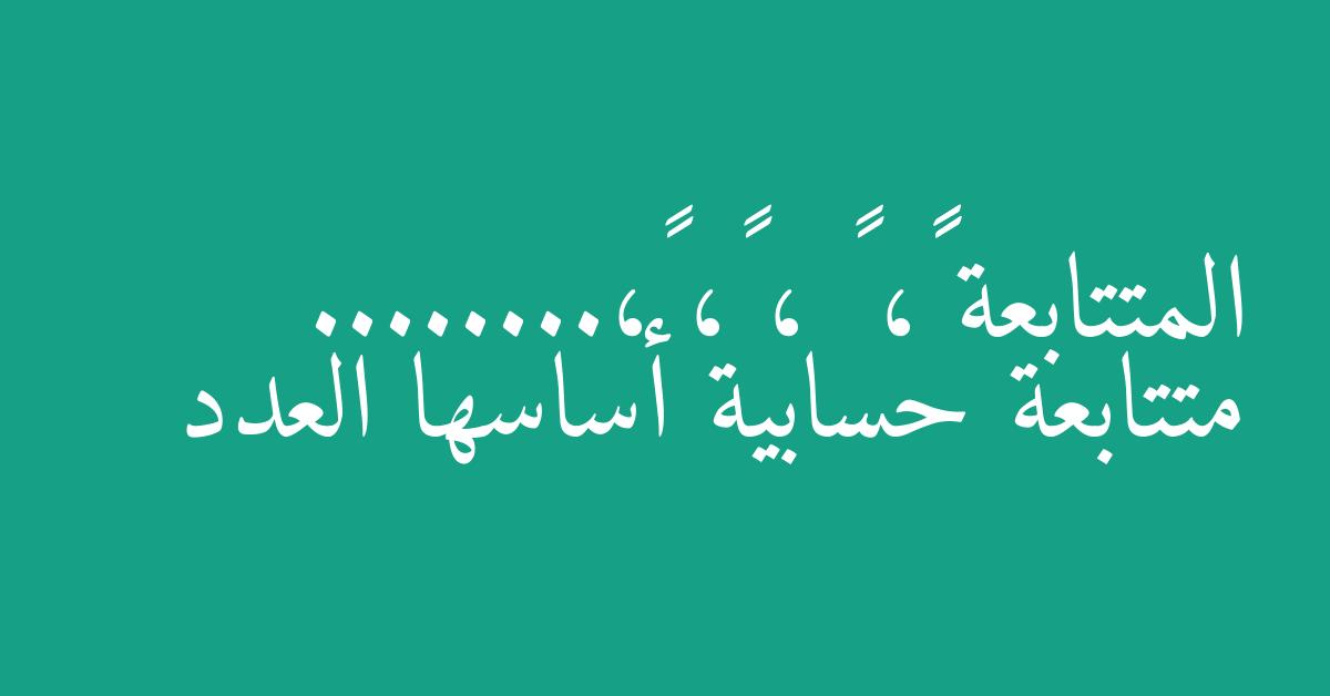 المتتابعة ١٢، ٩ ، ٦، ٣،........ متتابعة حسابية أساسها العدد