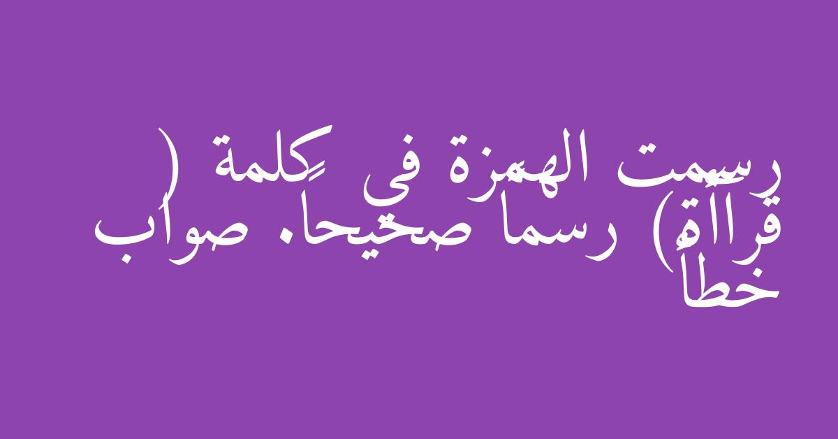 رسمت الهمزة في كلمة ( قرآأة) رسماً صحيحاً. صواب خطأ