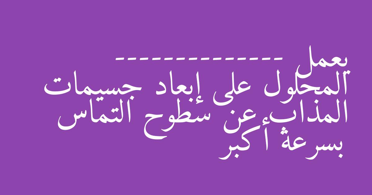 يعمل -------------- المحلول على إبعاد جسيمات المذاب عن سطوح التماس بسرعة أكبر