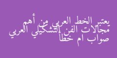 يعتبر الخط العربي من أهم مجالات الفن التشكيلي العربي صواب ام خطأ