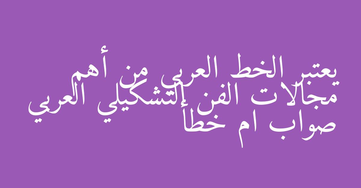 يعتبر الخط العربي من أهم مجالات الفن التشكيلي العربي صواب ام خطأ