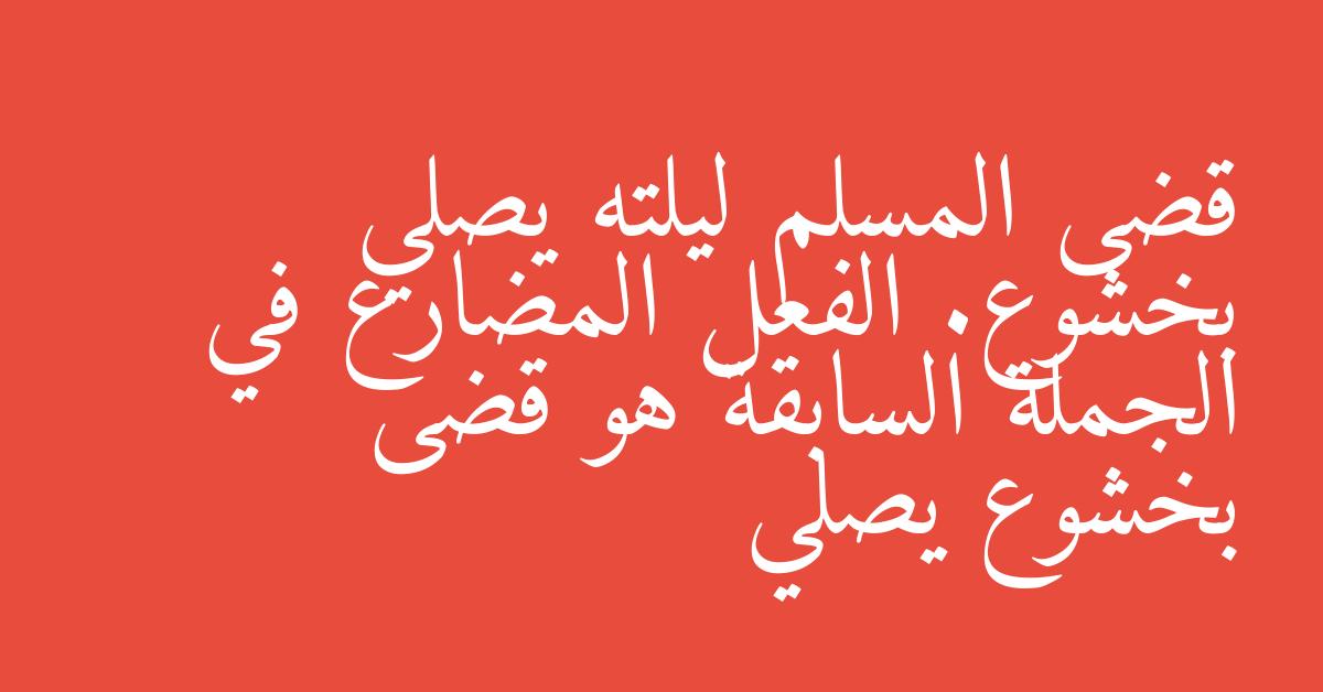 قضى المسلم ليلته يصلي بخشوع. الفعل المضارع في الجملة السابقة هو قضى بخشوع يصلي