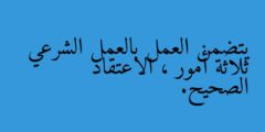 يتضمن العمل بالعمل الشرعي ثلاثة أمور ، الاعتقاد الصحيح.