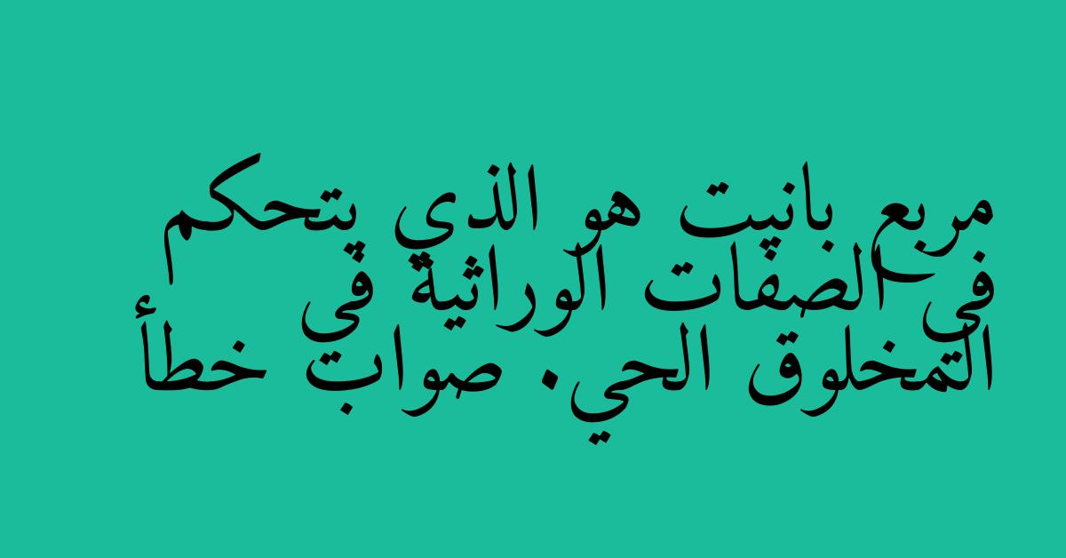 مربع بانيت هو الذي يتحكم في الصفات الوراثية في المخلوق الحي. صواب خطأ