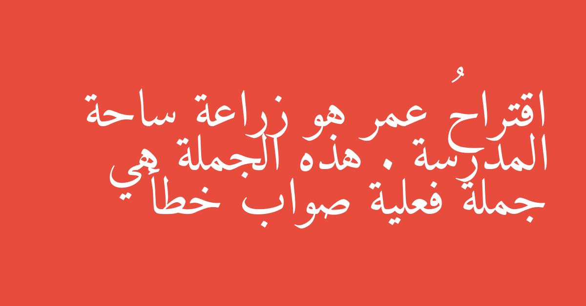 اقتراحُ عمر هو زراعة ساحة المدرسة . هذه الجملة هي جملة فعلية صواب خطأ