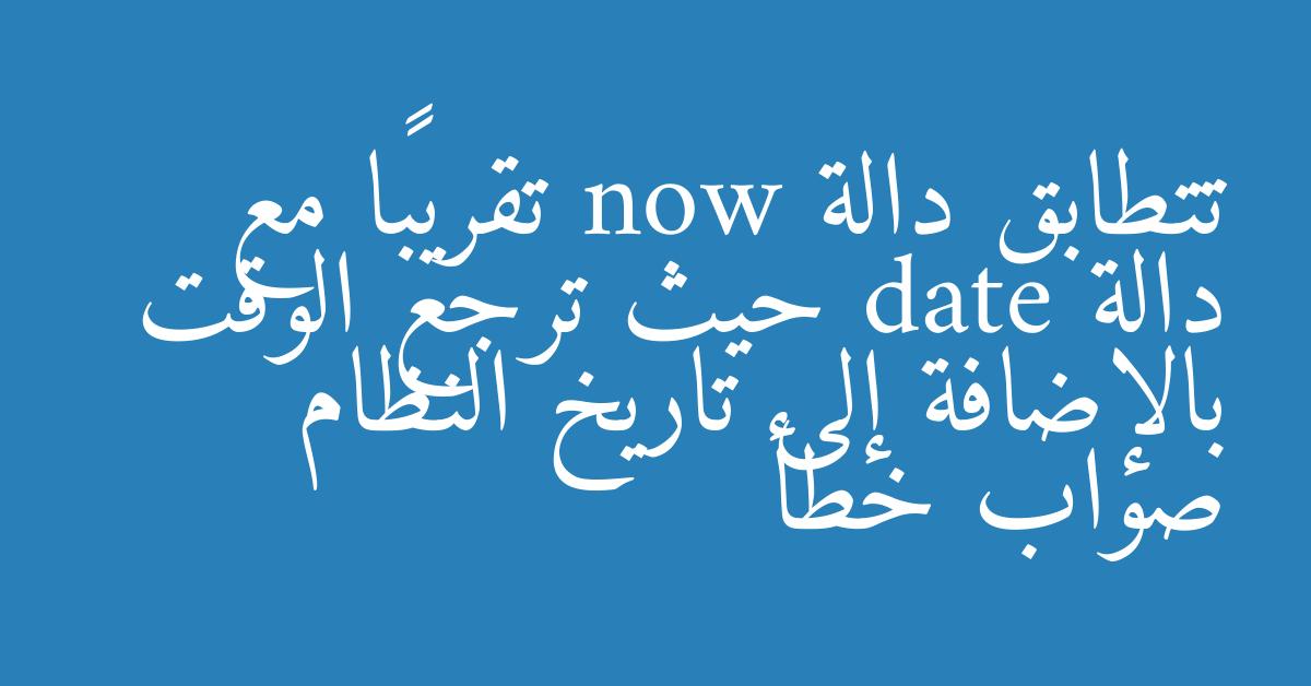 تتطابق دالة now تقريبًا مع دالة date حيث ترجع الوقت بالإضافة إلى تاريخ النظام صواب خطأ