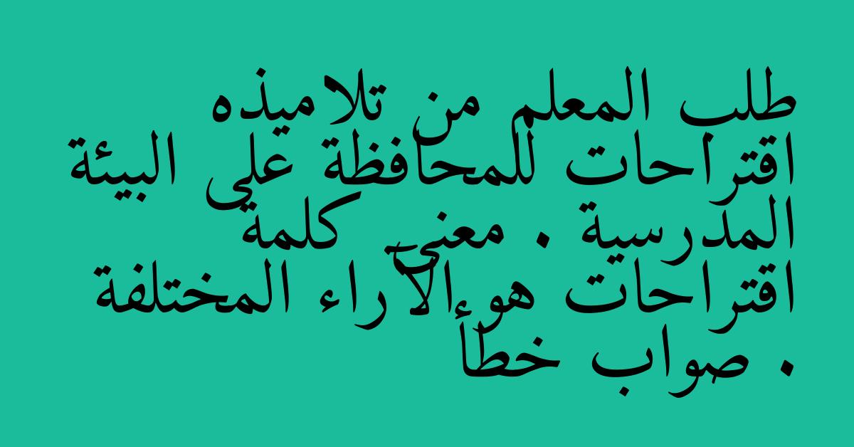 طلب المعلم من تلاميذه اقتراحات للمحافظة على البيئة المدرسية . معنى كلمة اقتراحات هو الآراء المختلفة . صواب خطأ