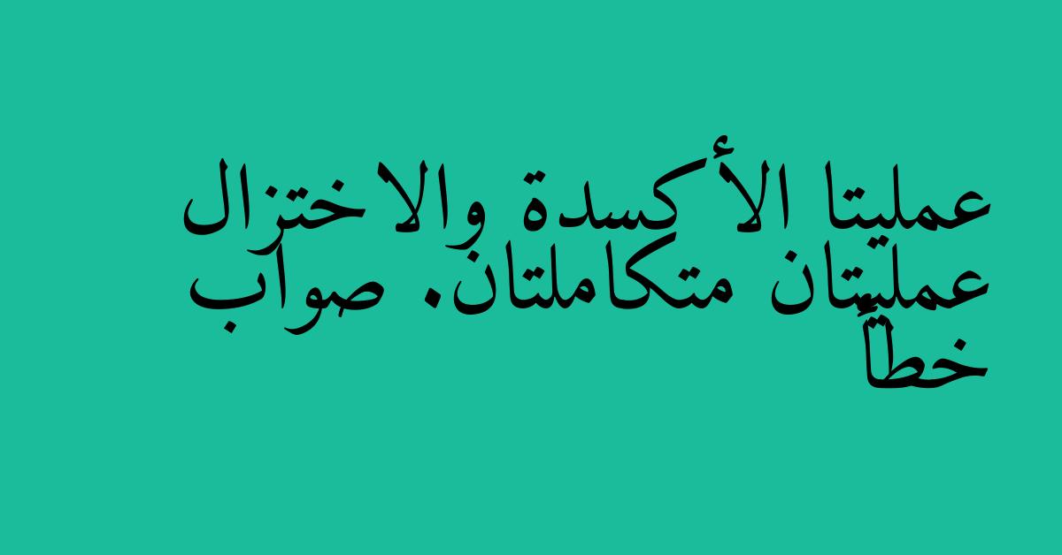 عمليتا الأكسدة والاختزال عمليتان متكاملتان. صواب خطأ