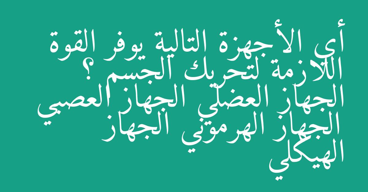 أي الأجهزة التالية يوفر القوة اللازمة لتحريك الجسم ؟ الجهاز العضلي الجهاز العصبي الجهاز الهرموني الجهاز الهيكلي