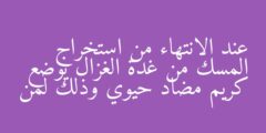 عند الانتهاء من استخراج المسك من غدة الغزال يوضع كريم مضاد حيوي وذلك لمن