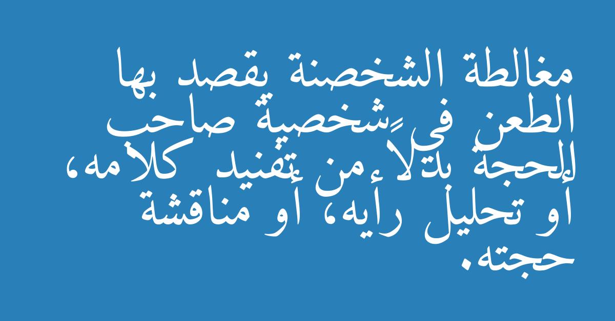 مغالطة الشخصنة يقصد بها الطعن في شخصية صاحب الحجة بدلاً من تفنيد كلامه، أو تحليل رأيه، أو مناقشة حجته.