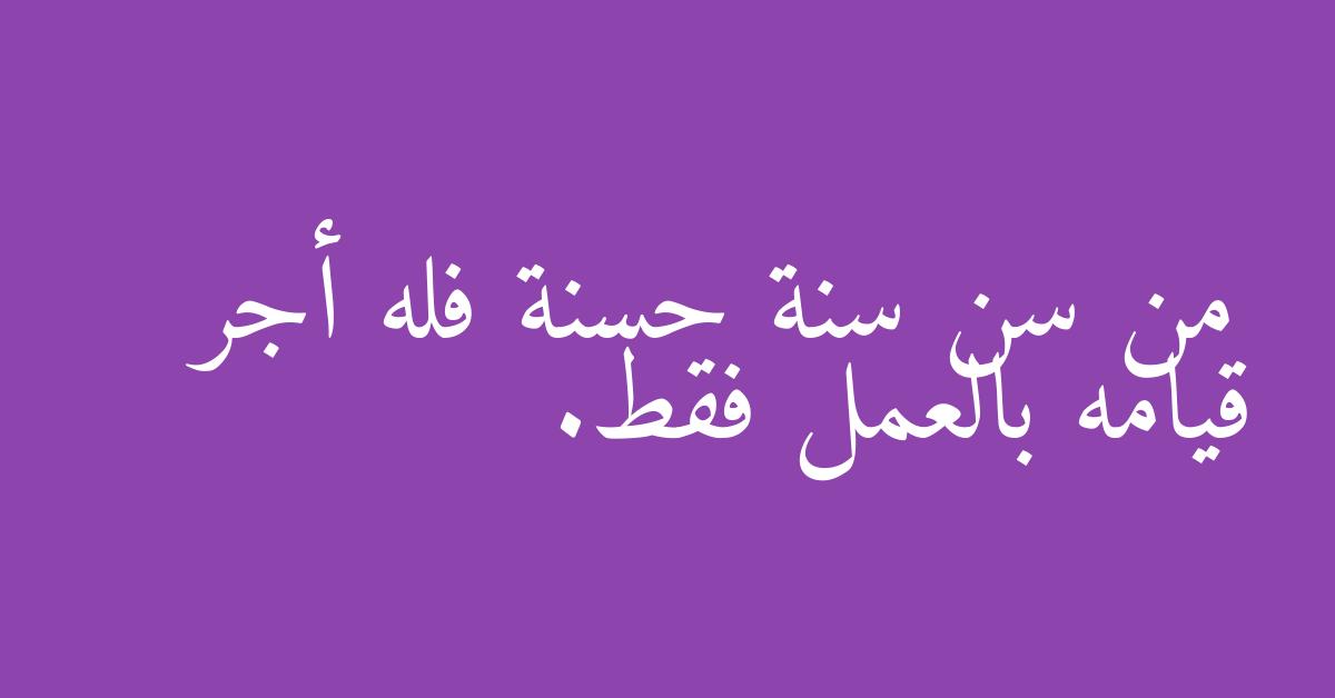 من سن سنة حسنة فله أجر قيامه بالعمل فقط.