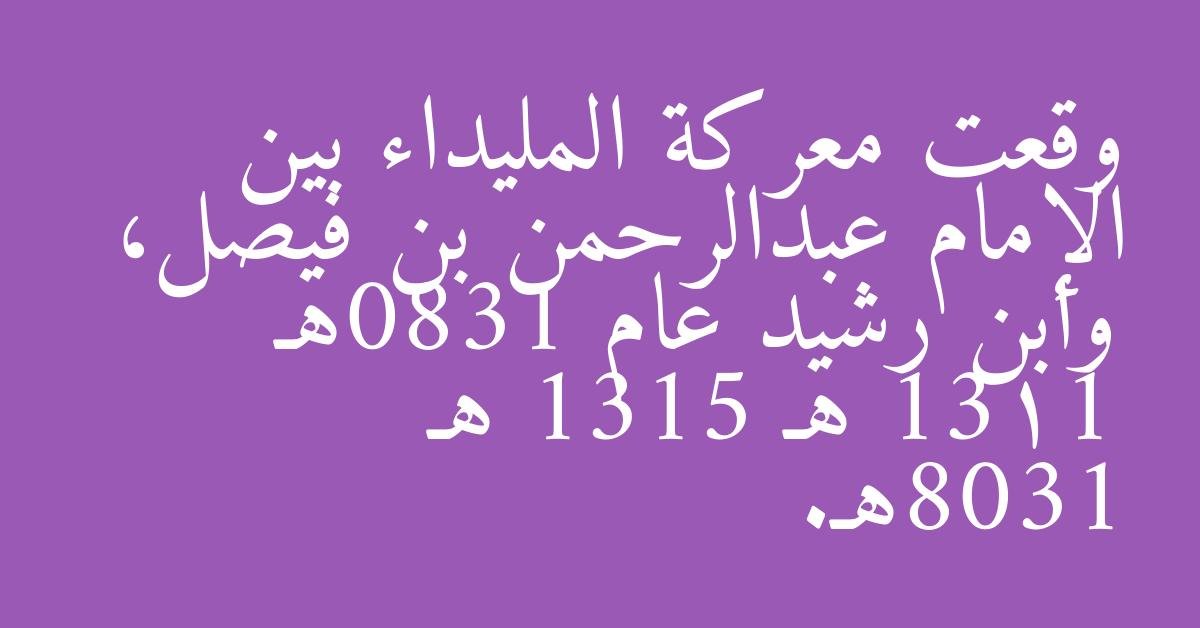 وقعت معركة المليداء بين الإمام عبدالرحمن بن فيصل، وابن رشيد عام 1380هـ 1311 هـ 1315 هـ 1308هـ.