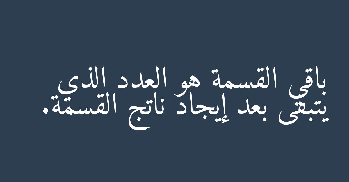 باقي القسمة هو العدد الذي يتبقى بعد إيجاد ناتج القسمة.