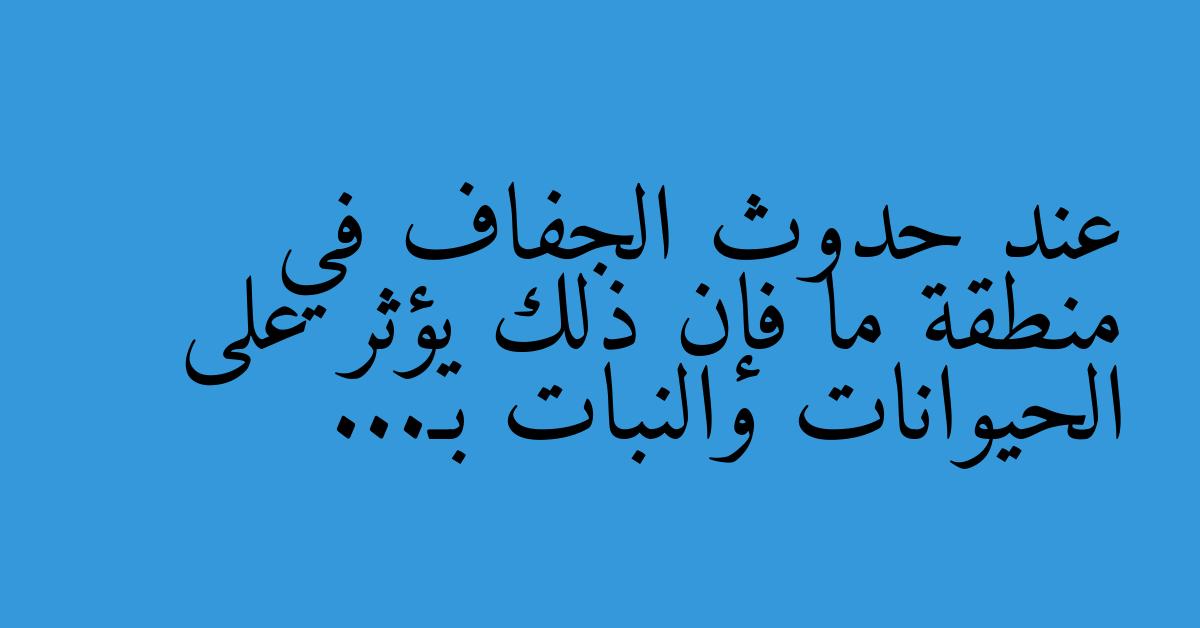 عند حدوث الجفاف في منطقة ما فإن ذلك يؤثر على الحيوانات والنبات بـ...