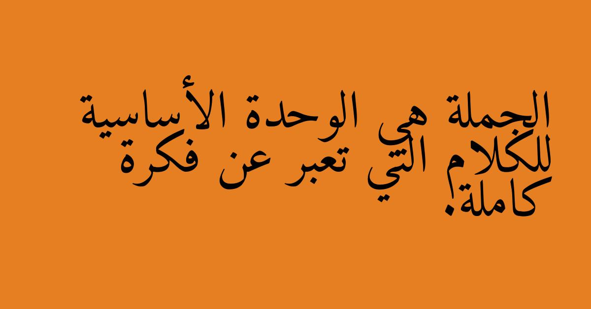 الجملة هي الوحدة الأساسية للكلام التي تعبر عن فكرة كاملة.
