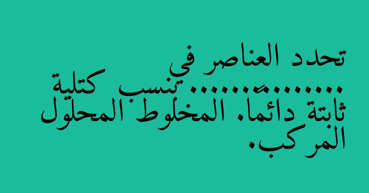 تحدد العناصر في ............... بنسب كتلية ثابتة دائمًا. المخلوط المحلول المركب.