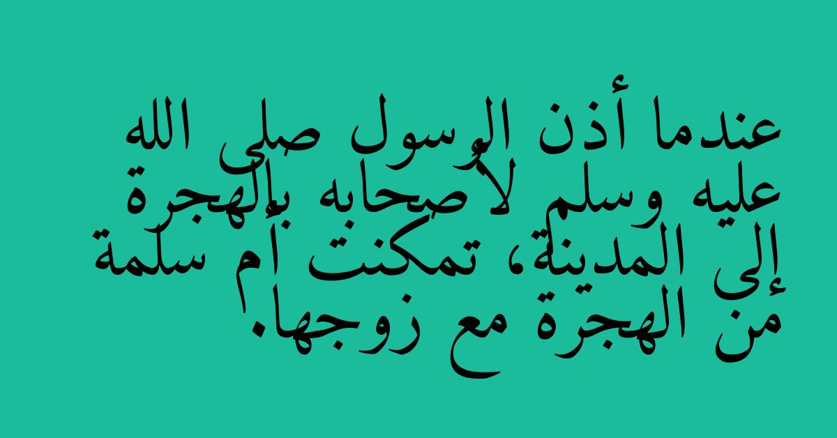 عندما أذن الرسول صلى الله عليه وسلم لأصحابه بالهجرة إلى المدينة، تمكنت أم سلمة من الهجرة مع زوجها.